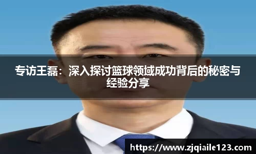 专访王磊:深入探讨篮球领域成功背后的秘密与经验分享