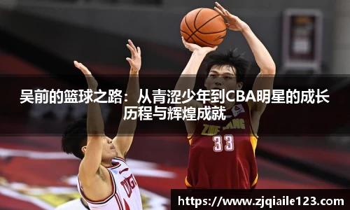 吴前的篮球之路:从青涩少年到CBA明星的成长历程与辉煌成就